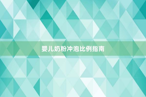 婴儿奶粉冲泡比例指南