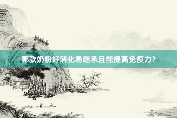 哪款奶粉好消化易继承且能提高免疫力？