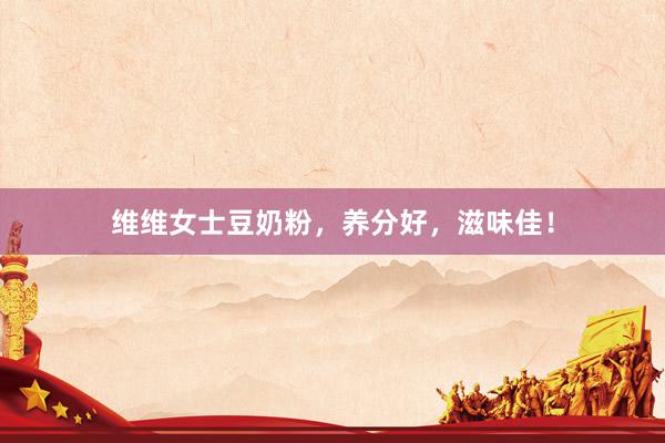 维维女士豆奶粉，养分好，滋味佳！